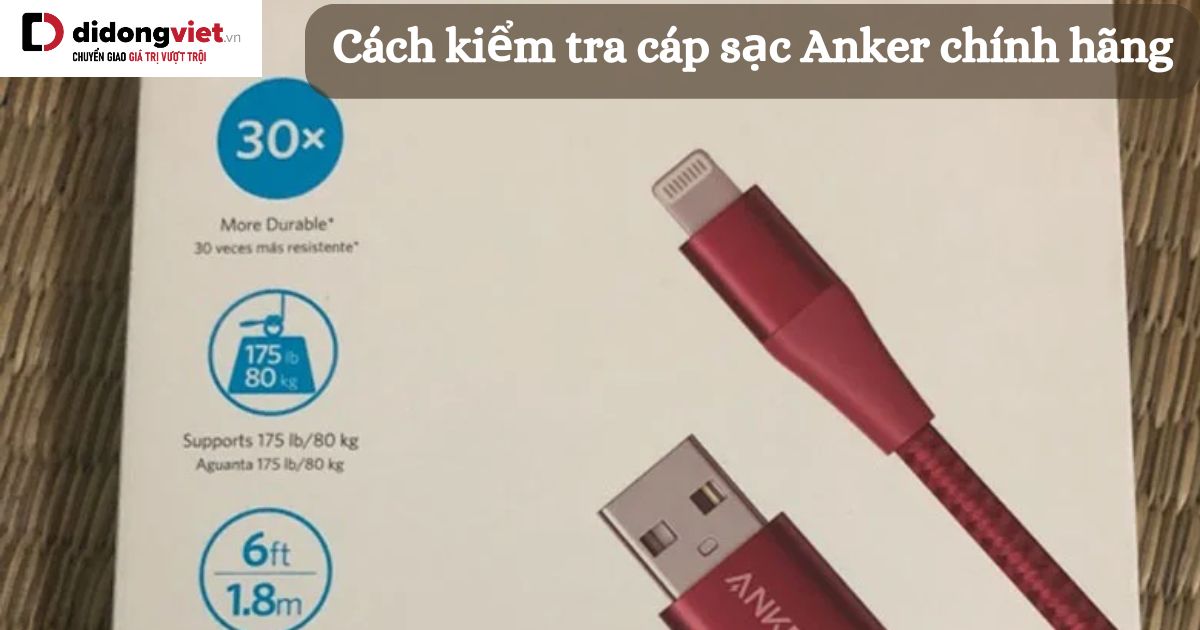 Cách kiểm tra cáp sạc Anker chính hãng cực chi tiết